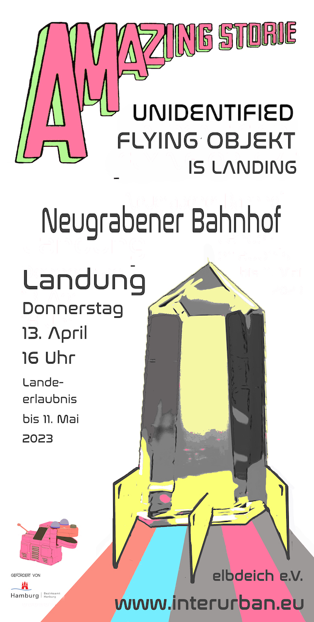 "AMAZING STORIE, undifined Flying objekt, Neugrabener Bahnhof Landung 13.April, 16 Uhr. Landeerlaubnis bis 11.5.23. elbdeich e.V., www.interurban.eu"